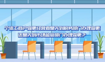個體工商戶變更經營者是先到稅務部門辦理變更還是先到市場監管部門辦理變更？